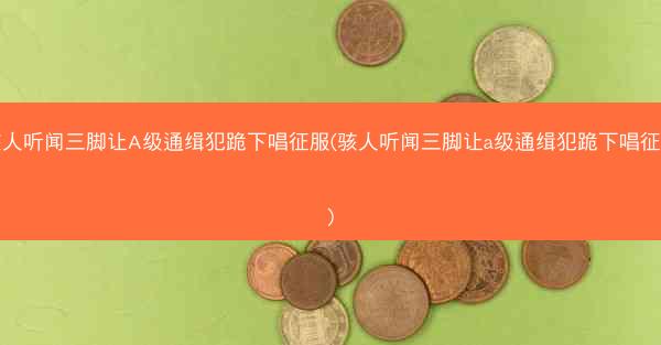 骇人听闻三脚让A级通缉犯跪下唱征服(骇人听闻三脚让a级通缉犯跪下唱征服)