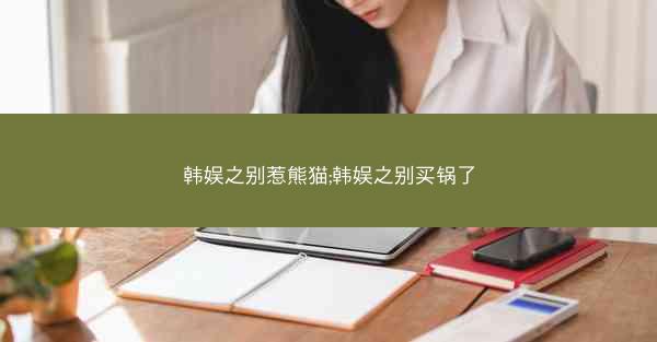 韩娱之别惹熊猫;韩娱之别买锅了