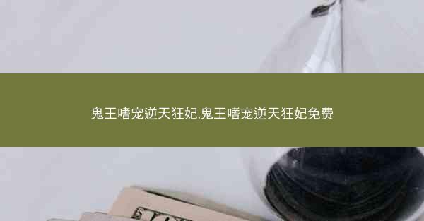 鬼王嗜宠逆天狂妃,鬼王嗜宠逆天狂妃免费