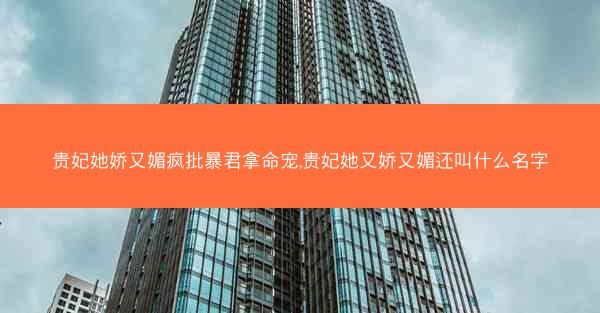 贵妃她娇又媚疯批暴君拿命宠,贵妃她又娇又媚还叫什么名字