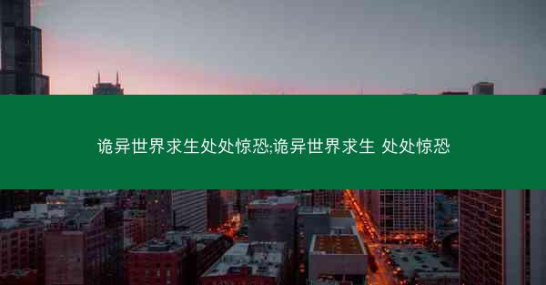 诡异世界求生处处惊恐;诡异世界求生 处处惊恐