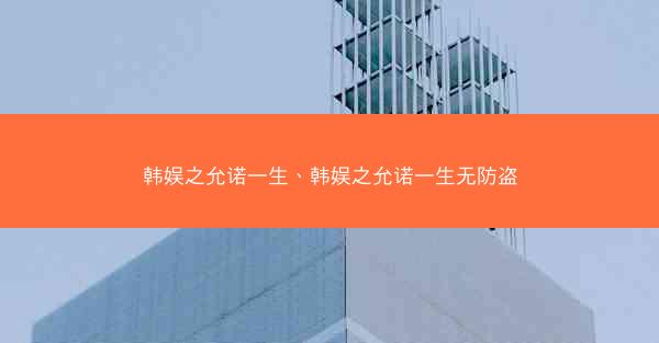 韩娱之允诺一生、韩娱之允诺一生无防盗 韩娱之允诺一生、韩娱之允诺一生无防盗