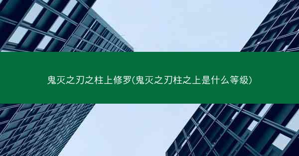 鬼灭之刃之柱上修罗(鬼灭之刃柱之上是什么等级)