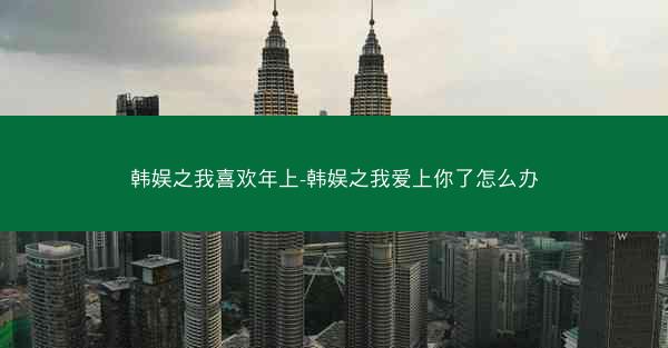 韩娱之我喜欢年上-韩娱之我爱上你了怎么办