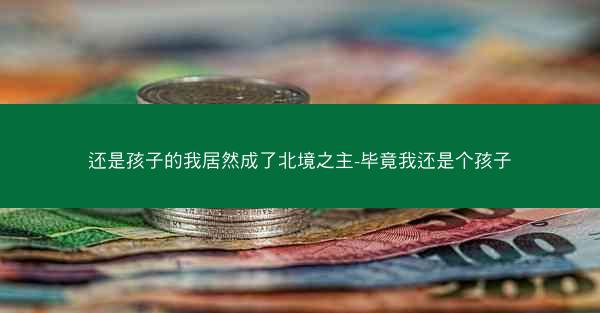 还是孩子的我居然成了北境之主-毕竟我还是个孩子