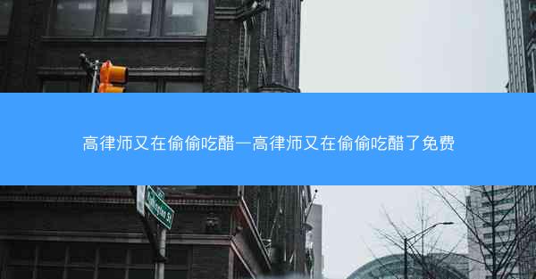 高律师又在偷偷吃醋—高律师又在偷偷吃醋了免费