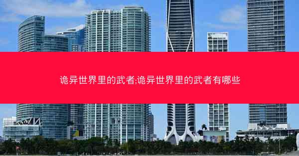 诡异世界里的武者;诡异世界里的武者有哪些 诡异世界里的武者;诡异世界里的武者有哪些