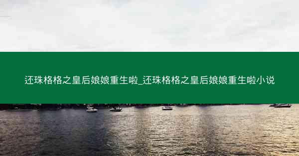 还珠格格之皇后娘娘重生啦_还珠格格之皇后娘娘重生啦小说