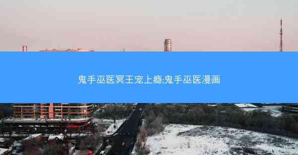 鬼手巫医冥王宠上瘾;鬼手巫医漫画