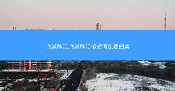 诡道神话,诡道神话笔趣阁免费阅读