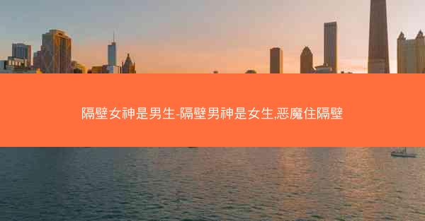 隔壁女神是男生-隔壁男神是女生,恶魔住隔壁