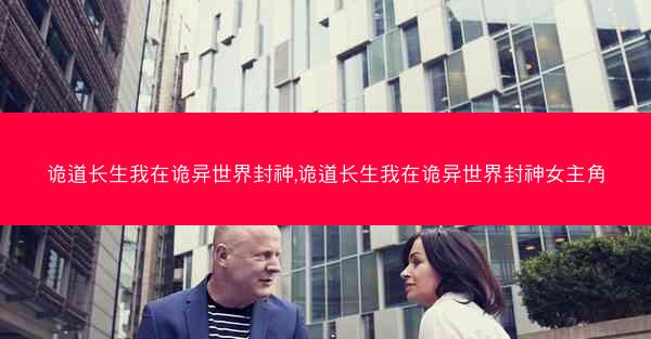 诡道长生我在诡异世界封神,诡道长生我在诡异世界封神女主角
