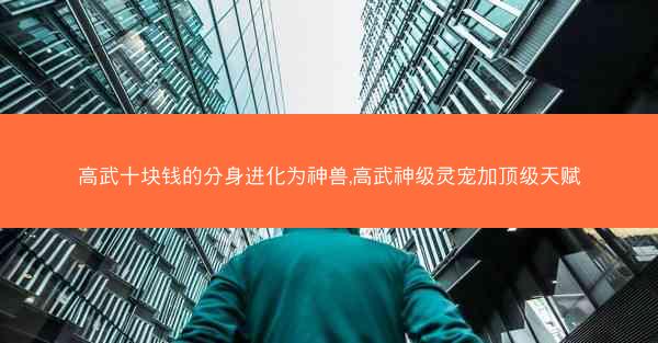 高武十块钱的分身进化为神兽,高武神级灵宠加顶级天赋