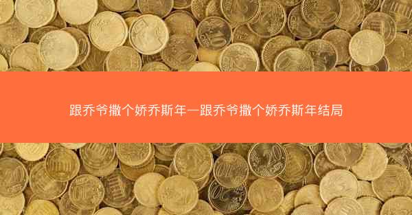 跟乔爷撒个娇乔斯年—跟乔爷撒个娇乔斯年结局