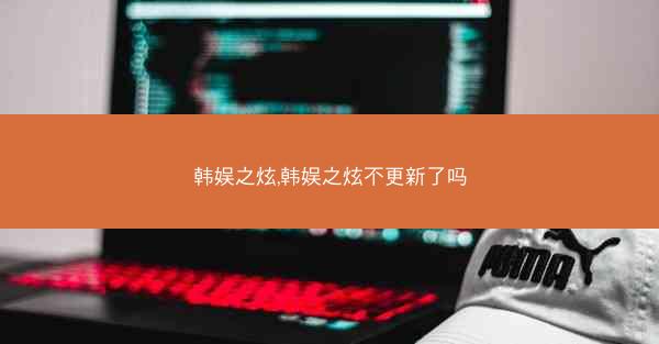 韩娱之炫,韩娱之炫不更新了吗