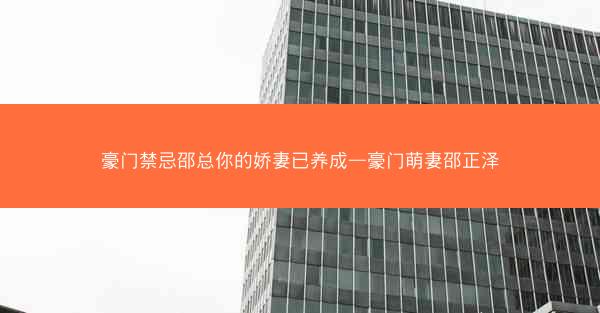 豪门禁忌邵总你的娇妻已养成—豪门萌妻邵正泽