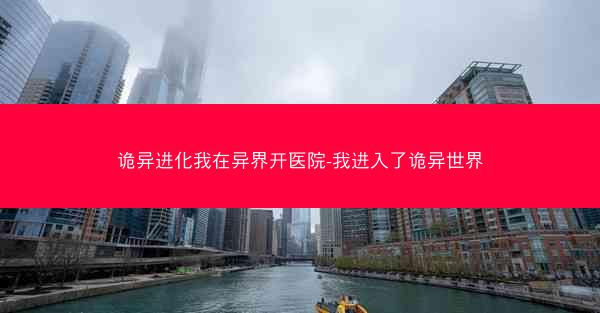 诡异进化我在异界开医院-我进入了诡异世界