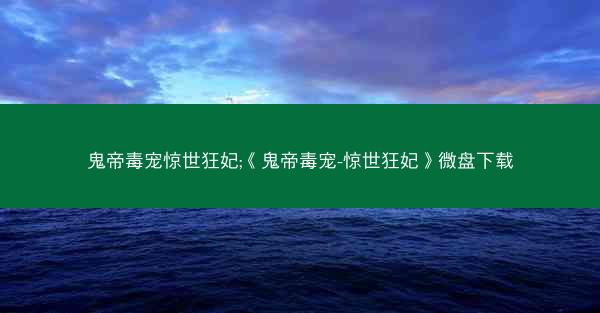 鬼帝毒宠惊世狂妃;《鬼帝毒宠-惊世狂妃》微盘下载 鬼帝毒宠惊世狂妃;《鬼帝毒宠-惊世狂妃》微盘下载