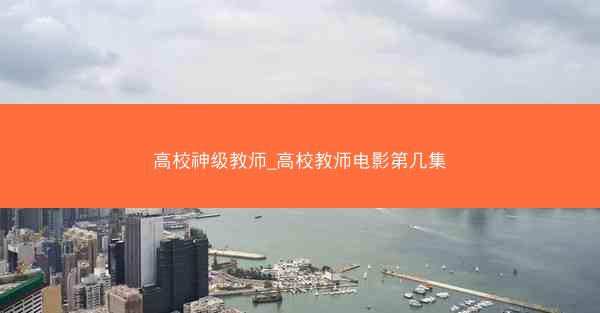 高校神级教师_高校教师电影第几集