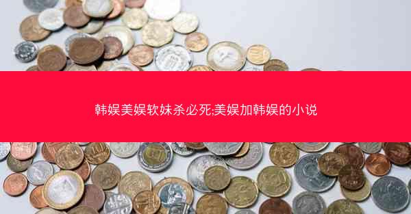 韩娱美娱软妹杀必死;美娱加韩娱的小说