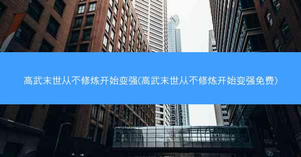 高武末世从不修炼开始变强(高武末世从不修炼开始变强免费)