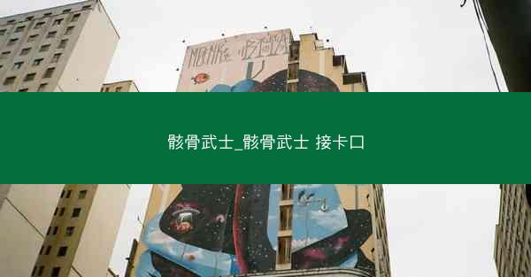 骸骨武士_骸骨武士 接卡口