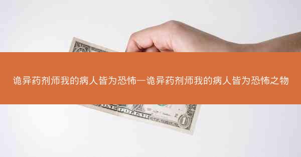 诡异药剂师我的病人皆为恐怖—诡异药剂师我的病人皆为恐怖之物