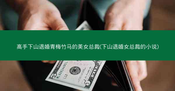高手下山退婚青梅竹马的美女总裁(下山退婚女总裁的小说)