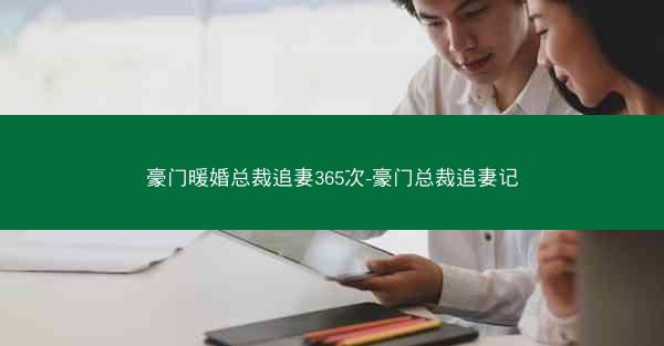 豪门暖婚总裁追妻365次-豪门总裁追妻记