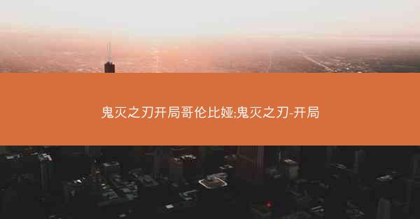 鬼灭之刃开局哥伦比娅;鬼灭之刃-开局