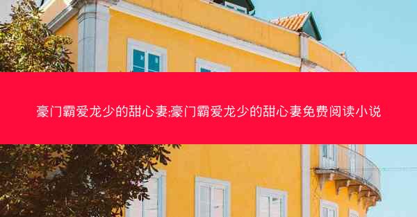 豪门霸爱龙少的甜心妻;豪门霸爱龙少的甜心妻免费阅读小说