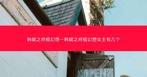 韩娱之终极幻想—韩娱之终极幻想女主有几个