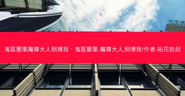 鬼医墨凰魔尊大人别撩我、鬼医墨凰-魔尊大人,别撩我!作者-拈花执剑