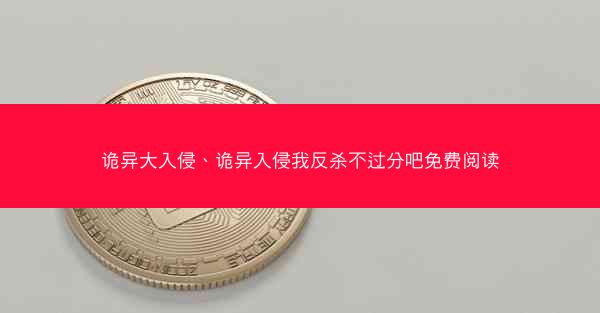 诡异大入侵、诡异入侵我反杀不过分吧免费阅读