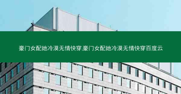 豪门女配她冷漠无情快穿,豪门女配她冷漠无情快穿百度云