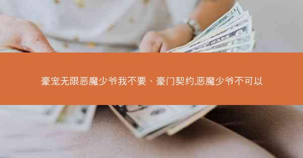 豪宠无限恶魔少爷我不要、豪门契约,恶魔少爷不可以