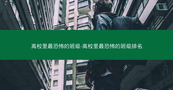高校里最恐怖的班级-高校里最恐怖的班级排名