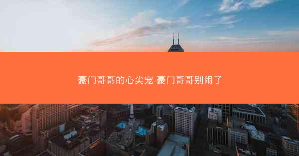 豪门哥哥的心尖宠-豪门哥哥别闹了