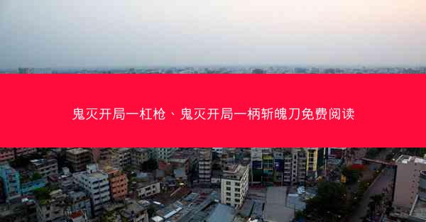 鬼灭开局一杠枪、鬼灭开局一柄斩魄刀免费阅读