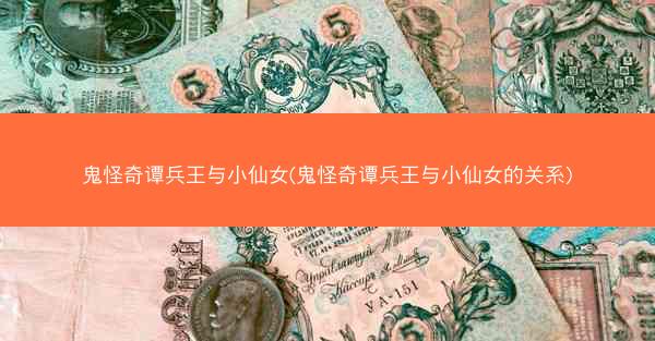 鬼怪奇谭兵王与小仙女(鬼怪奇谭兵王与小仙女的关系)