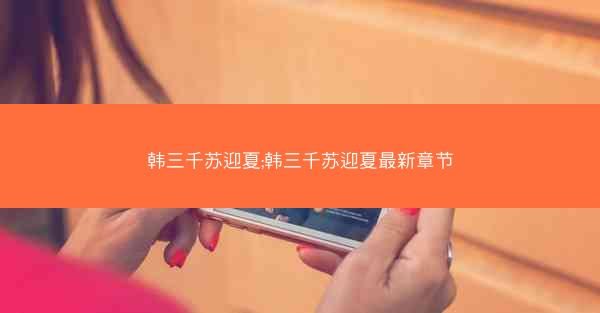 韩三千苏迎夏;韩三千苏迎夏最新章节