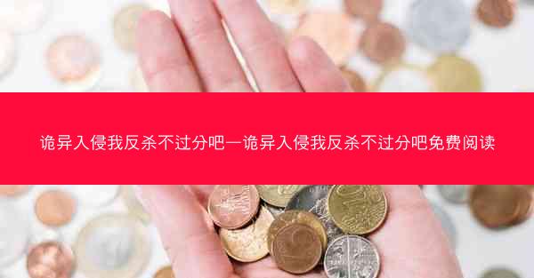 诡异入侵我反杀不过分吧—诡异入侵我反杀不过分吧免费阅读