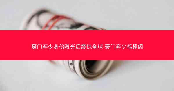 豪门弃少身份曝光后震惊全球-豪门弃少笔趣阁