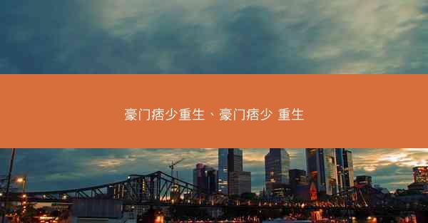 豪门痞少重生、豪门痞少 重生 豪门痞少重生、豪门痞少 重生