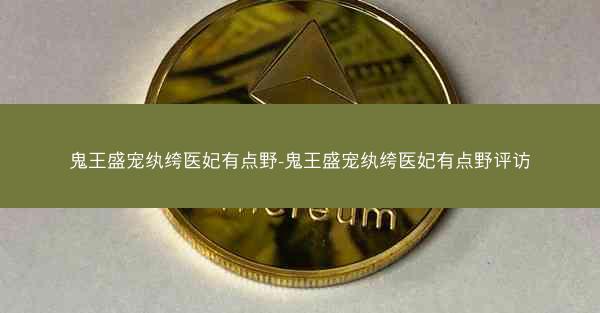 鬼王盛宠纨绔医妃有点野-鬼王盛宠纨绔医妃有点野评访