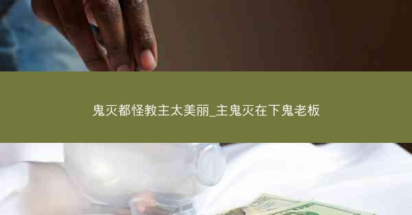 鬼灭都怪教主太美丽_主鬼灭在下鬼老板