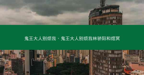 鬼王大人别烦我、鬼王大人别烦我林骄阳和煜冥 鬼王大人别烦我、鬼王大人别烦我林骄阳和煜冥