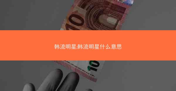 韩流明星;韩流明星什么意思