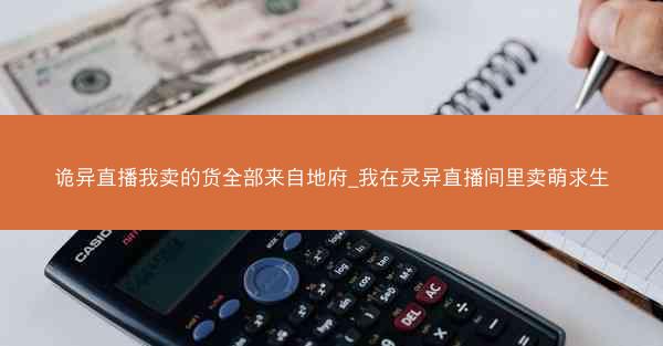诡异直播我卖的货全部来自地府_我在灵异直播间里卖萌求生