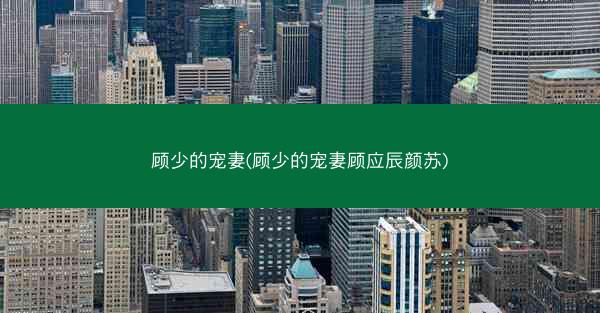 顾少的宠妻(顾少的宠妻顾应辰颜苏)